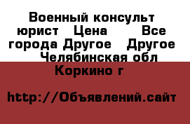 Военный консульт юрист › Цена ­ 1 - Все города Другое » Другое   . Челябинская обл.,Коркино г.